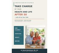 Take Charge of Your Health and Life After 50 - with AI by Your Side: A Practical Guide to Better Questions, Safer Decisions, Greater Independence, and Everyday Confidence