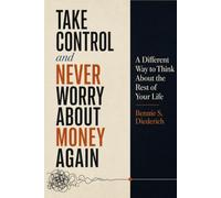 Take Control And Never Worry About Money Again: A Different Way to Think About the Rest of Your Life