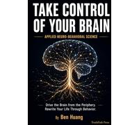 Take Control of Your Brain: Drive the Brain from the Periphery. Rewrite Your Life Through Behavior.