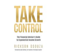 Take Control: The Financial Advisor's Guide to Exponential Income Growth