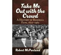 Take Me Out with the Crowd: A History of Baseball Fans, 1870-1962