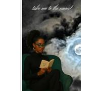 Take Me to The Moon: Dream bigger. Write freely. Go wherever your thoughts take you.