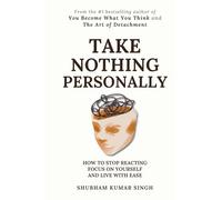 Take Nothing Personally: How to Stop Reacting, Focus on Yourself, and Live With Ease
