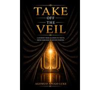 TAKE OFF THE VEIL: The Awakening: A Journey from Illusion to Truth, Purpose, and Transformation: 1