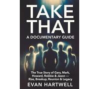 Take That: A Documentary Guide: The True Story of Gary, Mark, Howard, Robbie & Jason - Rise, Breakup, Reunion & Legacy
