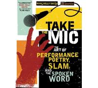 Take the Mic: The Art of Performance Poetry, Slam, and the Spoken Word