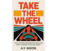 Take the Wheel: Stop Letting Depression Drive and Start Leading Your Life Again