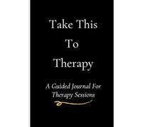 Take This To Therapy: A Guided Journal for Therapy Sessions