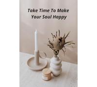 Take Time To Make Your Soul Happy: Positive Affirmation Motivational And Inspirational Notebook