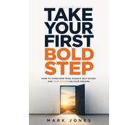 Take Your First Bold Step: How to Overcome Fear, Silence Self-Doubt, and Take Action on Your Dreams