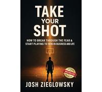 Take Your Shot: How to Break Through the Fear & Start Playing to Win (in Business and Life)