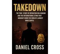 Takedown: The True Story of Operation Millennium and the International Sting That Brought Down the World's Largest Drug Cartel