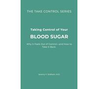 Taking Control of Your Blood Sugar: Why It Feels Out of Control-and How to Take It Back