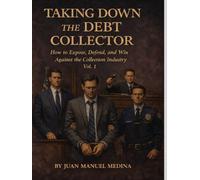 TAKING DOWN THE DEBT COLLECTOR: How to Expose, Defend, and Win Against the Collection Industry