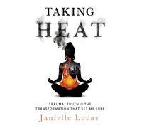 Taking Heat: Trauma, Truth & the Transformation That Set Me Free