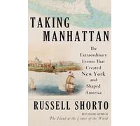 Taking Manhattan: The Extraordinary Events That Created New York and Shaped America