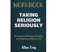 Taking Religion Seriously Workbook: Reclaiming Meaning, Morality, and Mystery in Modern Life