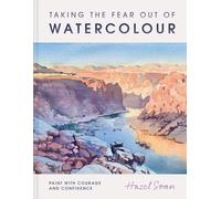 Taking the Fear Out of Watercolour: Learn to Paint With Calm and Confidence