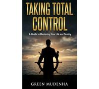 Taking Total Control: A Guide to Mastering Your Life and Destiny