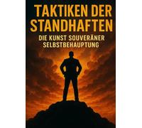 Taktiken der Standhaften: Die Kunst souveräner Selbstbehauptung: Wie du klare Grenzen setzt, innere Stärke entwickelst und deinen Raum ohne Kompromisse verteidigst