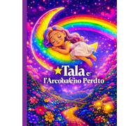 Tala e l’Arcobaleno Perduto: “Avventura Arcobaleno: Impara i colori e l’amicizia - Libro illustrato per bambini dai 3 ai 5 anni”