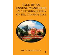 Tale of an Unsung Wanderer an autobiography of Dr. Tanmoy Das