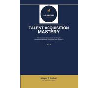 Talent Acquisition Mastery: The Complete Strategic Guide to Hiring for Competitive Advantage Through the HIRE System™