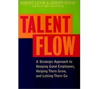 Talent Flow: a Strategic Approach To Keeping Good Employees, Helping Them Grow,