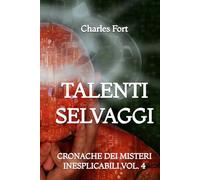 Talenti Selvaggi: Cronache dei Misteri Inesplicabili: Vol. 4