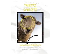 Talenti sprecati. Come imparare ad esprimere le proprie vere potenzialità e vivere pienamente