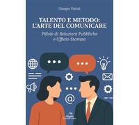 Talento e metodo: l'arte del comunicare. Pillole di relazioni pubbliche e ufficio stampa