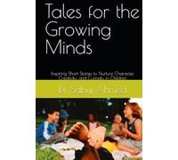 Tales for the Growing Minds: Inspiring Short Stories to Nurture Character, Creativity, and Curiosity in Children