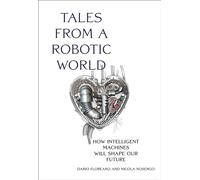 Tales from a Robotic World: How Intelligent Machines Will Shape Our Future