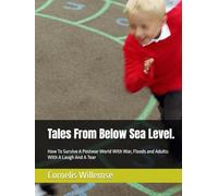 Tales From Below Sea Level.: How To Survive A Postwar World With War, Floods and Adults: With A Laugh And A Tear