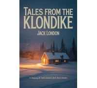 Tales from the Klondike: A Treasury of Jack London's Best Short Stories