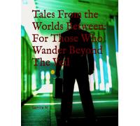 Tales From the Worlds Between: For Those Who Wander Beyond The Veil