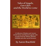 Tales of Angels, Gan Eden and the World to Come: A Collection of Modern and Ancient Jewish Stories and Mystical Legends, with excerpts from the Talmud, Mishnah, Kabbalah and other sacred literature