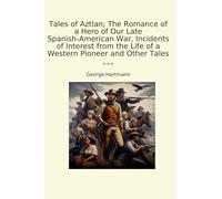 Tales of Aztlan; The Romance of a Hero of Our Late Spanish-American War, Incidents of Interest from the Life of a Western Pioneer and Other Tales
