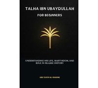 Talha ibn Ubaydullah for Beginners: Understanding His Life, Martyrdom, and Role in Islamic History