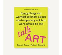 Talk Art: Everything You Wanted to Know About Contemporary Art but Were Afraid to Ask