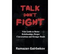 Talk Don't Fight: Your Guide to Better Relationships, Deeper Conversations and Stronger Bonds