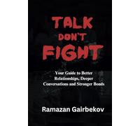 Talk Don't Fight: Your Guide to Better Relationships, Deeper Conversations and Stronger Bonds