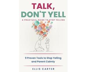 Talk, Don't Yell: 9 Proven Tools for Mindful Parenting, Gentle Discipline and Raising Emotionally Secure, Respectful Kids Without Yelling