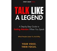 Talk Like a Legend: A Step-by-Step Guide to Getting Attention When You Speak