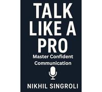 Talk Like a Pro: Master Confident Communication, Speak with Clarity, Influence Others, and Build Powerful Social Skills