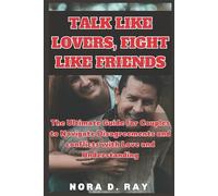 TALK LIKE LOVERS, FIGHT LIKE FRIENDS: The Ultimate Guide for Couples to Navigate Disagreements and conflicts with Love and Understanding