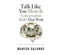 Talk Like You Mean It: Conversation Skills That Work: Master Listening, Storytelling & Humor to Create Natural, Engaging Conversations Anywhere