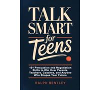 Talk Smart for Teens: 101 Persuasion and Negotiation Skills to Win Over Parents, Teachers, Coaches, and Anyone Who Shapes Your Future