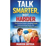 TALK SMARTER, NOT HARDER: The Practical Guide To Reading People, Communicating Clearly & Winning Conversations Without Conflicts.