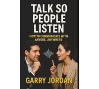 TALK SO PEOPLE LISTEN: HOW TO COMMUNICATE WITH ANYONE, ANYWHERE